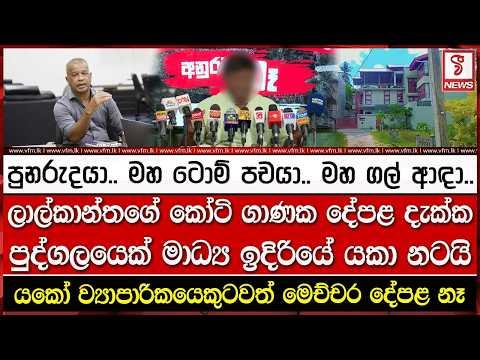ලාල්කාන්තගේ කෝටි ගාණක දේපළ දැක්ක පුද්ගලයෙක් මාධ්‍ය ඉදිරියේ ය#කා නටයි