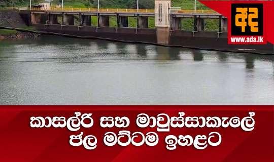 කාසල්රි සහ මාවුස්සාකැලේ ජල මට්ටම ඉහළට