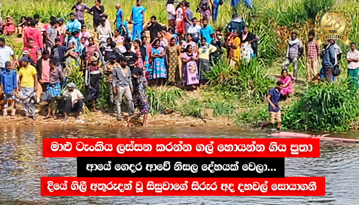මාළු ටැංකිය ලස්සන කරන්න ගල් හොයන්න ගිය පුංචි පුතා ආයේ ගෙදර ආවේ නිසල දේහයක් වෙලා... දියේ ගිලී අතුරුදන් වූ සිසුවාගේ සිරුර අද දහවල් සොයාගනී
