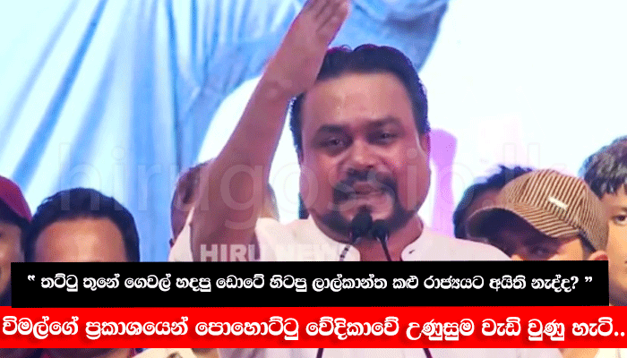 “ තට්ටු තුනේ ගෙවල් හදපු ඩොටේ හිටපු ලාල්කාන්ත කළු රාජ්යයට අයිති නැද්ද? ” විමල්ගේ ප්රකාශයෙන් පොහොට්ටු වේදිකාවේ උණුසුම වැඩි වුණු හැටි..